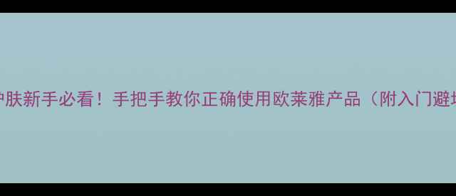 图片 ✨欧莱雅护肤新手必看！手把手教你正确使用欧莱雅产品（附入门避坑指南）🌟