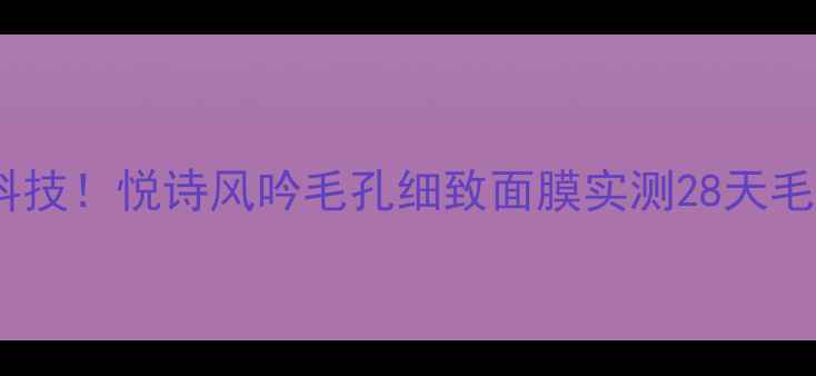 图片 ✨毛孔急救黑科技！悦诗风吟毛孔细致面膜实测28天毛孔细腻到反光2