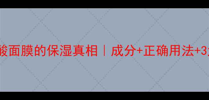 图片 ✨氨基酸面膜的保湿真相｜成分+正确用法+3大误区1