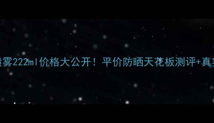 图片 ✨水宝宝防晒喷雾222ml价格大公开！平价防晒天花板测评+真实体验分享💦🌞