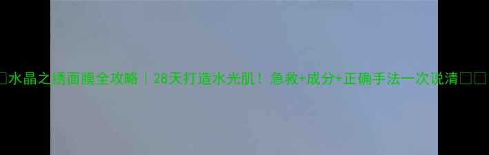 图片 ✨水晶之绣面膜全攻略｜28天打造水光肌！急救+成分+正确手法一次说清💦✨1