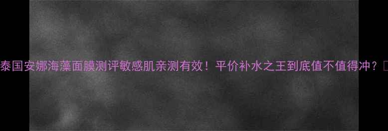 图片 ✨泰国安娜海藻面膜测评敏感肌亲测有效！平价补水之王到底值不值得冲？🌊1
