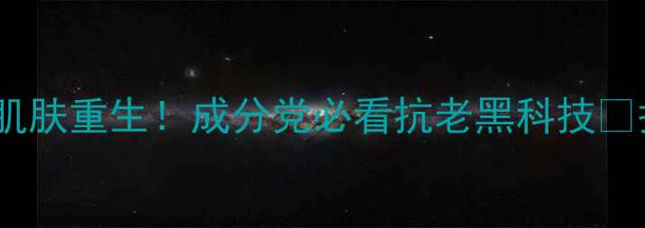 图片 ✨活能护肤品测评｜28天见证肌肤重生！成分党必看抗老黑科技🔥护肤测评成分党必看抗老攻略1