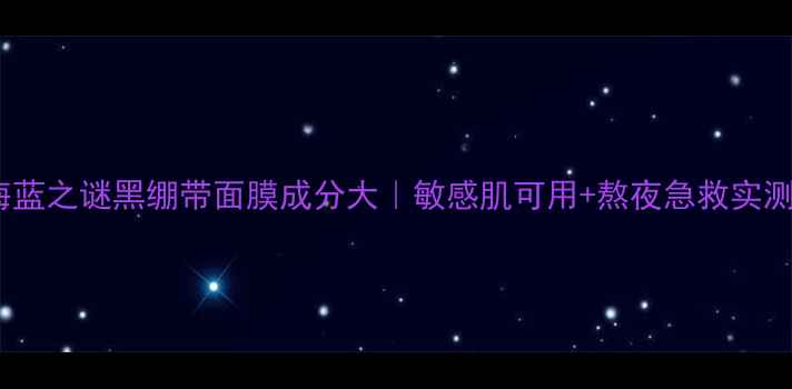 图片 ✨海蓝之谜黑绷带面膜成分大｜敏感肌可用+熬夜急救实测🔥1