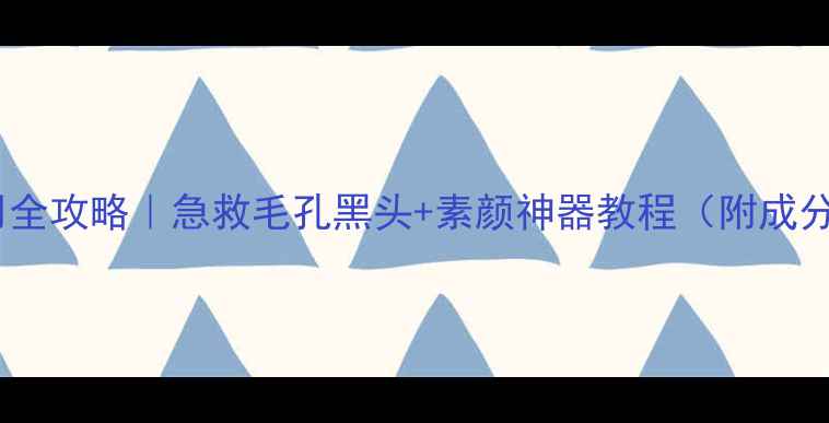 图片 ✨清洁面膜使用全攻略｜急救毛孔黑头+素颜神器教程（附成分表+避雷指南）