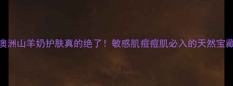 图片 ✨澳洲山羊奶护肤真的绝了！敏感肌痘痘肌必入的天然宝藏！