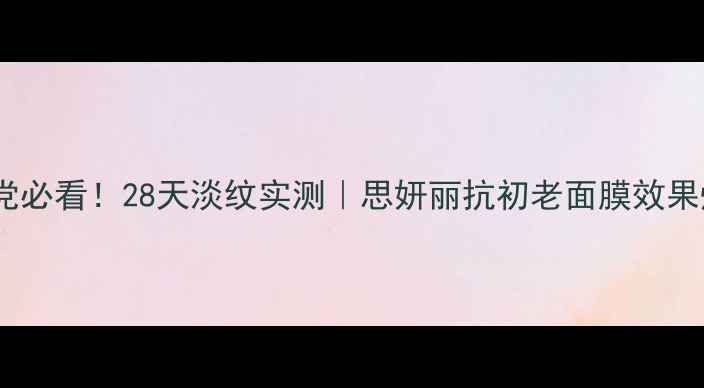图片 ✨熬夜党必看！28天淡纹实测｜思妍丽抗初老面膜效果炸裂💥2