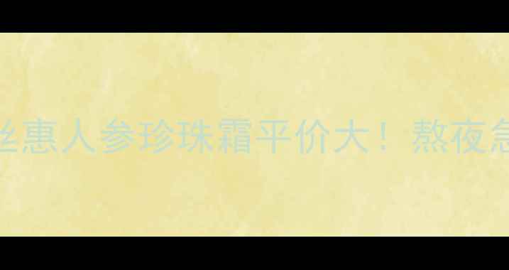 图片 ✨熬夜党必看！科丝惠人参珍珠霜平价大！熬夜急救+护肤攻略全✨2