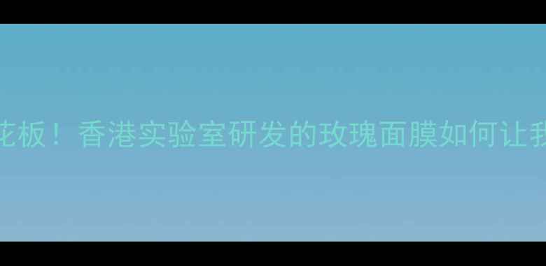 图片 ✨熬夜急救面膜天花板！香港实验室研发的玫瑰面膜如何让我素颜敢怼脸拍？🌹