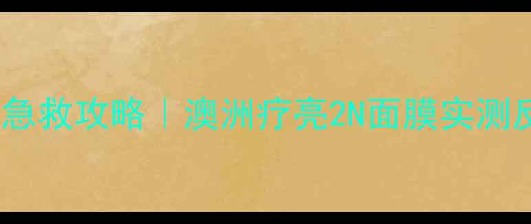 图片 ✨熬夜暗沉急救攻略｜澳洲疗亮2N面膜实测反馈+成分✨
