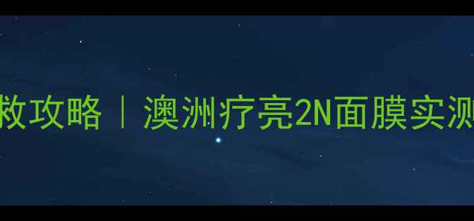 图片 ✨熬夜暗沉急救攻略｜澳洲疗亮2N面膜实测反馈+成分✨1