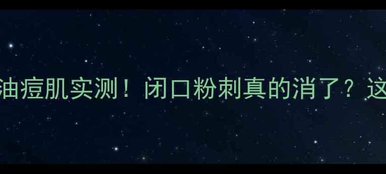 图片 ✨牛尔茶树护肤品油痘肌实测！闭口粉刺真的消了？这篇测评帮你避雷！