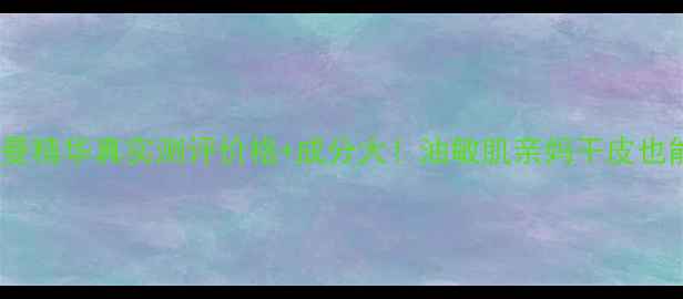 图片 ✨珂露曼精华真实测评价格+成分大！油敏肌亲妈干皮也能用？2