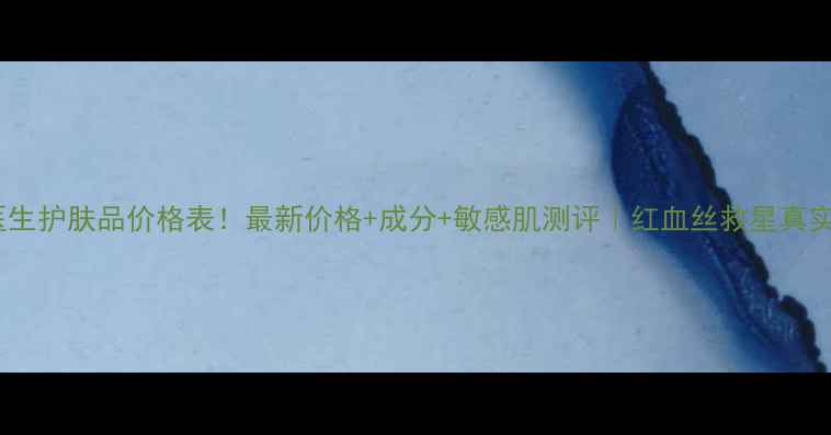 图片 ✨瓷肌医生护肤品价格表！最新价格+成分+敏感肌测评｜红血丝救星真实体验✨1
