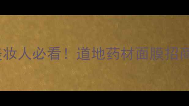图片 ✨甘肃美妆人必看！道地药材面膜招商启动✨1
