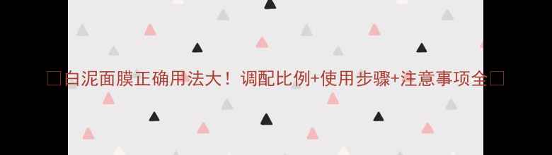 图片 ✨白泥面膜正确用法大！调配比例+使用步骤+注意事项全✨