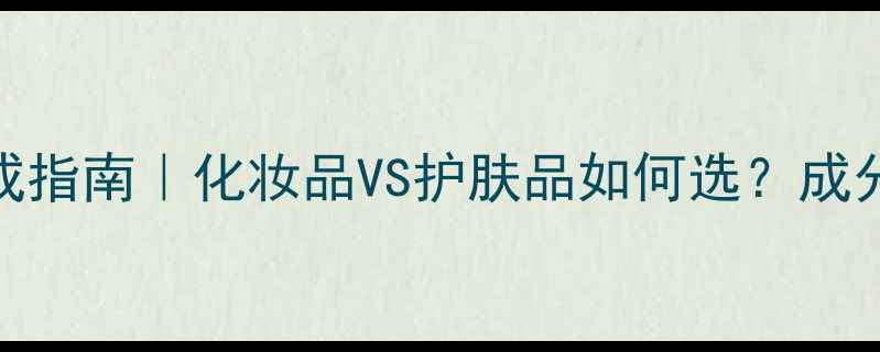 图片 ✨白皙肌肤养成指南｜化妆品VS护肤品如何选？成分党必看清单💄