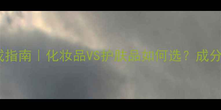 图片 ✨白皙肌肤养成指南｜化妆品VS护肤品如何选？成分党必看清单💄1