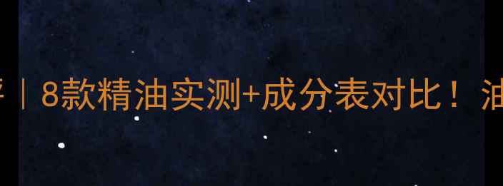 图片 ✨相宜本草精油护肤品测评｜8款精油实测+成分表对比！油敏肌也能用的小众宝藏？2