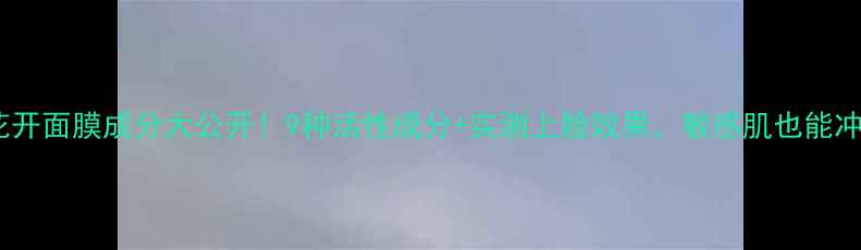 图片 ✨相宜本草花开面膜成分大公开！9种活性成分+实测上脸效果，敏感肌也能冲的宝藏面膜1