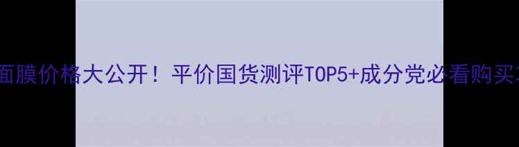 图片 ✨矿物面膜价格大公开！平价国货测评TOP5+成分党必看购买攻略💡1