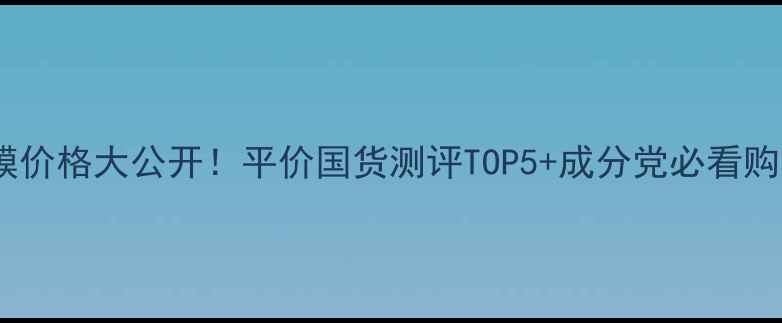 图片 ✨矿物面膜价格大公开！平价国货测评TOP5+成分党必看购买攻略💡2