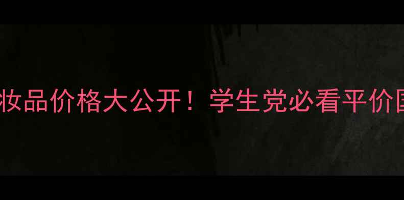 图片 ✨秀芯儿化妆品价格大公开！学生党必看平价国货清单💰1