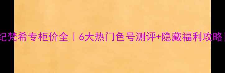 图片 ✨纪梵希专柜价全｜6大热门色号测评+隐藏福利攻略✨2