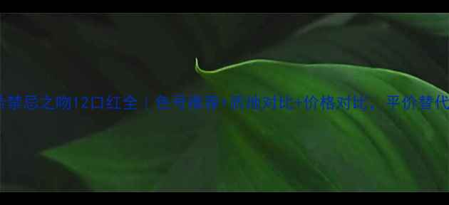 图片 ✨纪梵希禁忌之吻12口红全｜色号推荐+质地对比+价格对比，平价替代攻略💄1
