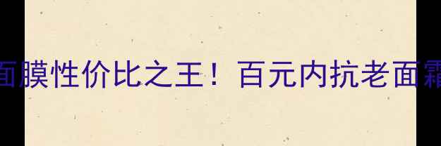 图片 ✨美肤宝汉草驻颜面膜性价比之王！百元内抗老面霜级面膜测评报告✨