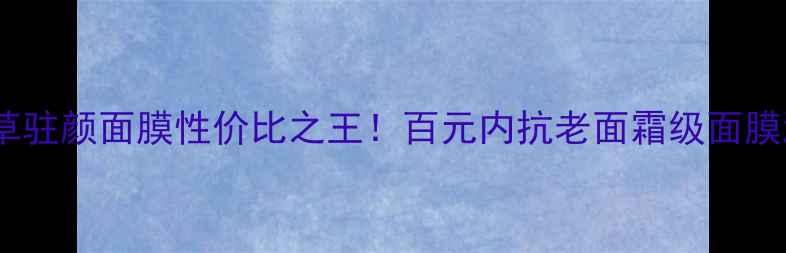 图片 ✨美肤宝汉草驻颜面膜性价比之王！百元内抗老面霜级面膜测评报告✨1
