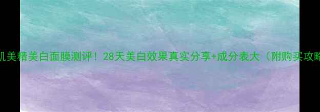 图片 ✨肌美精美白面膜测评！28天美白效果真实分享+成分表大（附购买攻略）