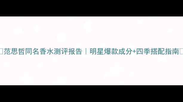 图片 ✨范思哲同名香水测评报告｜明星爆款成分+四季搭配指南✨
