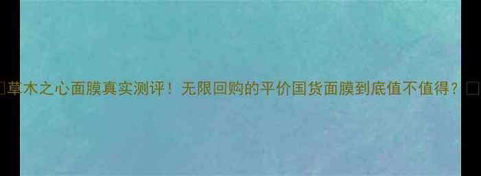 图片 ✨草木之心面膜真实测评！无限回购的平价国货面膜到底值不值得？✨1