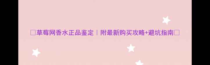 图片 ✨草莓网香水正品鉴定｜附最新购买攻略+避坑指南🔥