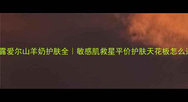 图片 ✨菲露爱尔山羊奶护肤全｜敏感肌救星平价护肤天花板怎么选？1