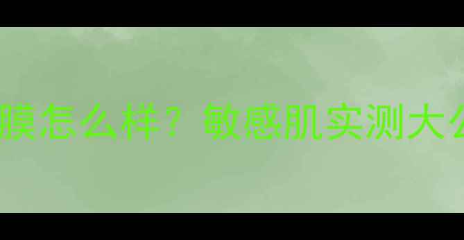 图片 ✨蔚蓝之谜清洁面膜怎么样？敏感肌实测大公开+成分党深度✨