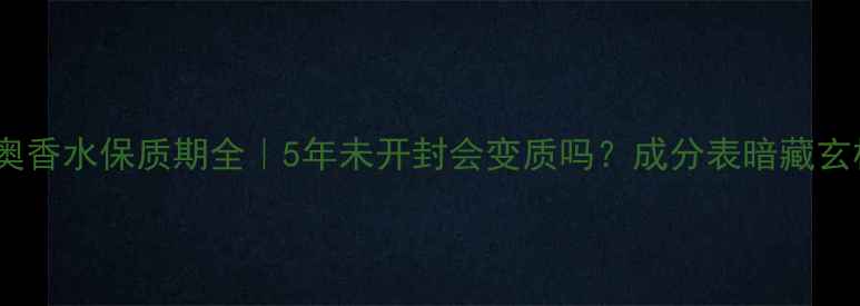 图片 ✨迪奥香水保质期全｜5年未开封会变质吗？成分表暗藏玄机✨2