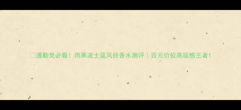 图片 ✨通勤党必看！雨果波士蓝风铃香水测评｜百元价位高级感王者1