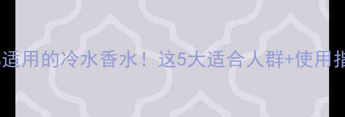 图片 ✨通勤约会都适用的冷水香水！这5大适合人群+使用指南收好啦🌟1