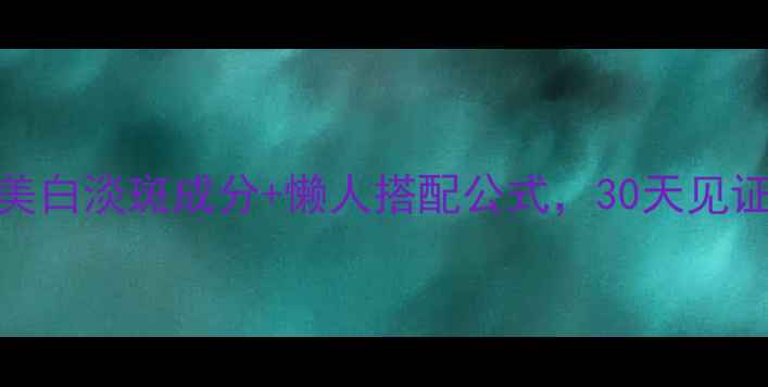 图片 ✨配方师！8大美白淡斑成分+懒人搭配公式，30天见证肌肤透亮肌✨2