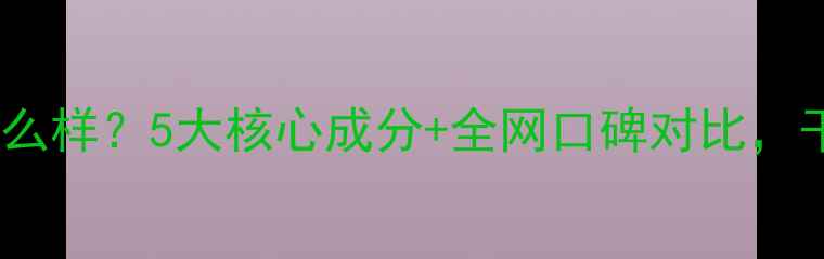 图片 ✨雅诗兰黛护肤品怎么样？5大核心成分+全网口碑对比，干敏皮亲测有效！🌟1