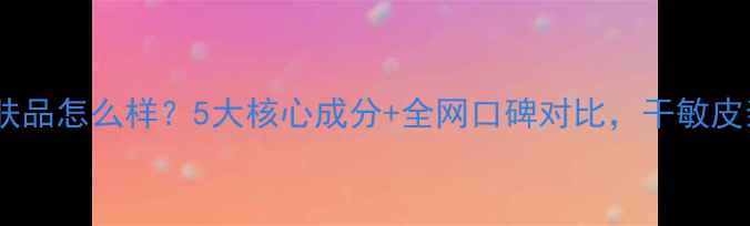 图片 ✨雅诗兰黛护肤品怎么样？5大核心成分+全网口碑对比，干敏皮亲测有效！🌟2