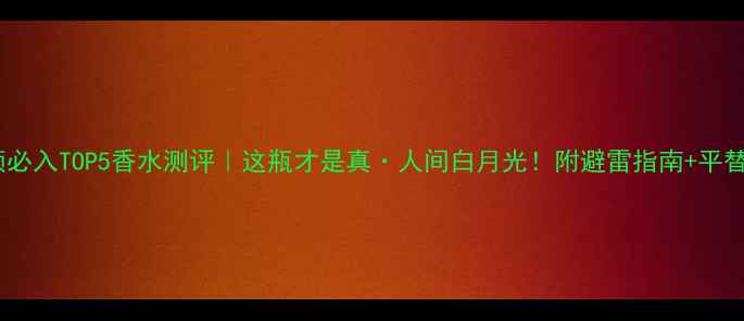 图片 ✨雅顿必入TOP5香水测评｜这瓶才是真·人间白月光！附避雷指南+平替推荐2