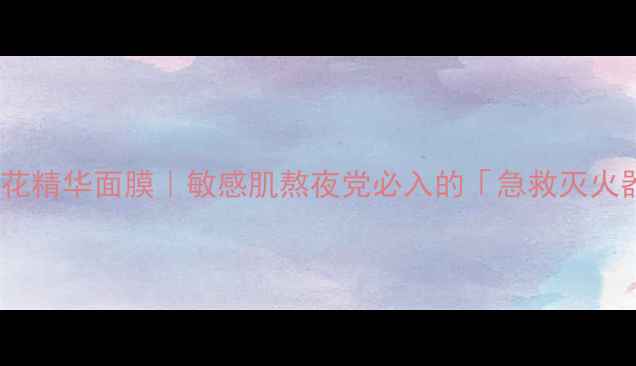 图片 ✨雪绒花精华面膜｜敏感肌熬夜党必入的「急救灭火器」💥1