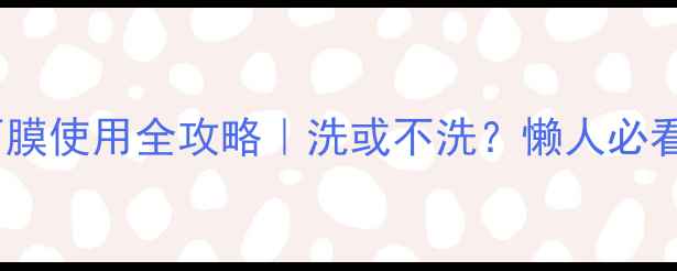图片 ✨雪花秀雨润面膜使用全攻略｜洗或不洗？懒人必看护肤误区大✨2