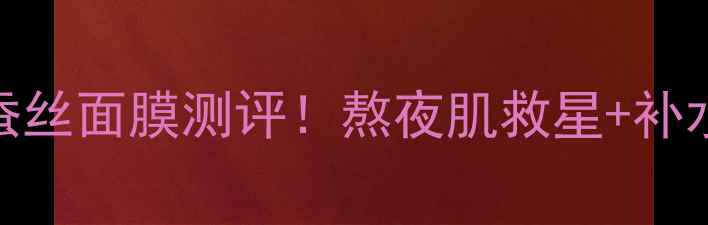 图片 ✨雪颜美肌胶原蚕丝面膜测评！熬夜肌救星+补水提亮双效合一💡