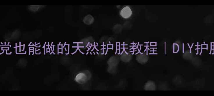 图片 ✨零失败！手残党也能做的天然护肤教程｜DIY护肤品避坑指南🌿1