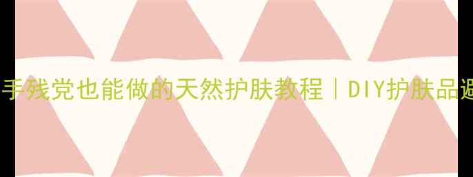 图片 ✨零失败！手残党也能做的天然护肤教程｜DIY护肤品避坑指南🌿2