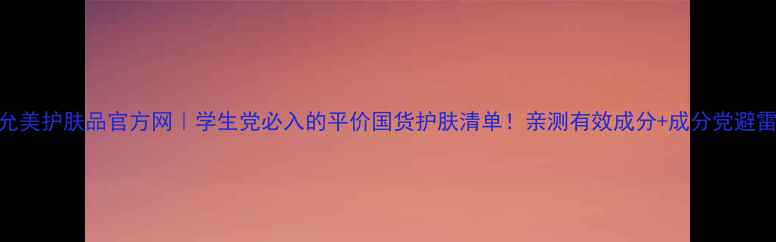 图片 ✨雷琳允美护肤品官方网｜学生党必入的平价国货护肤清单！亲测有效成分+成分党避雷指南🌟